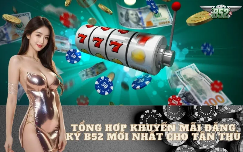 Tổng Hợp Khuyến Mãi Đăng Ký B52 Mới Nhất Cho Tân Thủ