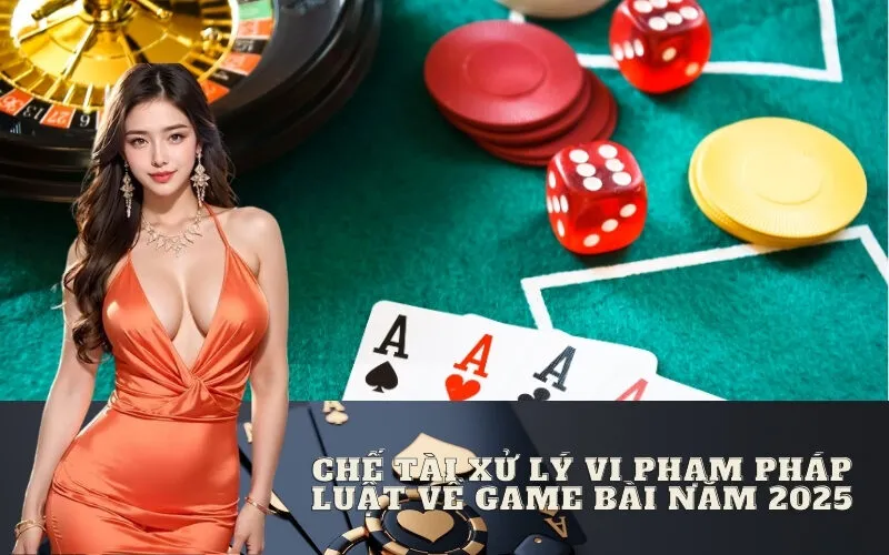 Chế Tài Xử Lý Vi Phạm Pháp Luật Về Game Bài Năm 2025